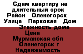 Сдам квартиру на длительный срок › Район ­ Оленегорск  › Улица ­ Парковая › Дом ­ 20 › Этажность дома ­ 5 › Цена ­ 6 000 - Мурманская обл., Оленегорск г. Недвижимость » Квартиры аренда   